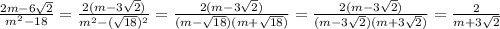 \frac{2m-6 \sqrt{2}}{m^2-18}=\frac{2(m-3\sqrt{2})}{m^2-( \sqrt{18})^2}=\frac{2(m-3\sqrt{2})}{(m-\sqrt{18})(m+\sqrt{18})}=\frac{2(m-3\sqrt{2})}{(m-3\sqrt{2})(m+3\sqrt{2})}=\frac{2}{m+3\sqrt{2}}