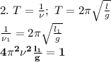 2.\ T= \frac{1}{\nu};\ T=2\pi \sqrt{ \frac{l}{g} }\\&#10; \frac{1}{\nu_1}=2\pi \sqrt{ \frac{l_1}{g} } \\&#10;\bf {\bf 4\pi^2\nu^2\frac{l_1}{g}=1}\\&#10;