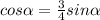 cos \alpha = \frac{3}{4} sin \alpha