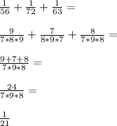 \frac{1}{56}+\frac{1}{72}+\frac{1}{63}=\\\\\frac{9}{7*8*9}+\frac{7}{8*9*7}+\frac{8}{7*9*8}=\\\\\frac{9+7+8}{7*9*8}=\\\\\frac{24}{7*9*8}=\\\\\frac{1}{21}