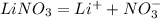 LiNO_{3}=Li^{+}+NO_{3}^{-}