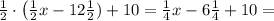 \frac12\cdot\left(\frac12x-12\frac12)+10=\frac14x-6\frac14+10=