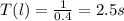 T(l)= \frac{1}{0.4} =2.5s