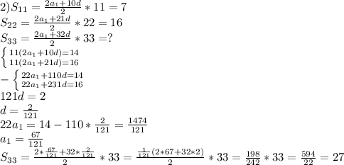 2)S_{11}= \frac{2a_1+10d}{2} *11=7 \\ S_{22}= \frac{2a_1+21d}{2}*22=16 \\ S_{33}= \frac{2a_1+32d}{2} *33=? \\ \left \{ {{11(2a_1+10d)=14} \atop {11(2a_1+21d)=16}} \right. \\ &#10;-\left \{ {{22a_1+110d=14} \atop {22a_1+231d=16}} \right. \\ 121d=2 \\ d= \frac{2}{121} \\ 22a_1=14-110*\frac{2}{121}= \frac{1474}{121} \\ a_1=\frac{67}{121} \\ &#10;S_{33}= \frac{2*\frac{67}{121}+32*\frac{2}{121}}{2} *33= \frac{ \frac{1}{121}(2*67+32*2) }{2}*33 =&#10; \frac{198}{242}*33 = \frac{594}{22} =27