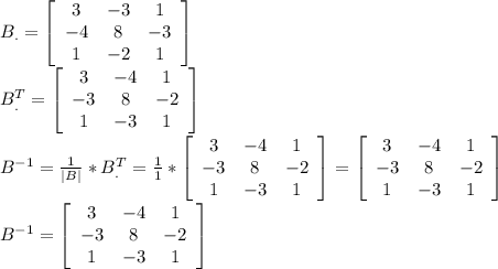 B_.= \left[\begin{array}{ccc}3&-3&1\\-4&8&-3\\1&-2&1\end{array}\right] \\ B_.^T= \left[\begin{array}{ccc}3&-4&1\\-3&8&-2\\1&-3&1\end{array}\right] \\ B^{-1}= \frac{1}{|B|}*B_.^T= \frac{1}{1}* \left[\begin{array}{ccc}3&-4&1\\-3&8&-2\\1&-3&1\end{array}\right]=\left[\begin{array}{ccc}3&-4&1\\-3&8&-2\\1&-3&1\end{array}\right] \\ B^{-1}=\left[\begin{array}{ccc}3&-4&1\\-3&8&-2\\1&-3&1\end{array}\right]