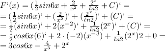 F`(x)=(\frac{1}{2}sin6x+ \frac{ 2 }{ x^{2} }+ \frac{2 ^{x} }{ln2} +C)`= \\ =(\frac{1}{2}sin6x)`+ (\frac{ 2 }{ x^{2} })`+ (\frac{2 ^{x} }{ln2})` +(C)`= \\ =\frac{1}{2}(sin6x)`+ 2( x^{-2})`+ \frac{1}{ln2}(2 ^{x} )` +(C)`= \\ =\frac{1}{2}cos6x(6)`+ 2\cdot(-2)( x^{-3})+ \frac{1}{ln2}(2 ^{x} )\cdotln2 +0= \\ =3cos6x- \frac{4}{ x^{3} } +2 ^{x}