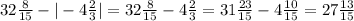 32\frac{8}{15}-|-4 \frac{2}{3}|=32 \frac{8}{15}-4 \frac{2}{3}= 31 \frac{23}{15}-4 \frac{10}{15}=27 \frac{13}{15}