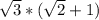 \sqrt{3} * ( \sqrt{2} +1 )