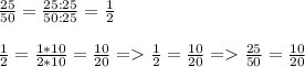 \frac{25}{50}= \frac{25:25}{50:25}= \frac{1}{2}\\\\ \frac{1}{2}= \frac{1*10}{2*10}= \frac{10}{20} = \frac{1}{2} = \frac{10}{20} = \frac{25}{50}= \frac{10}{20}