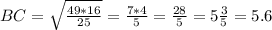 BC= \sqrt{\frac{49*16}{25}}=\frac{7*4}{5}=\frac{28}{5}=5\frac{3}{5}=5.6