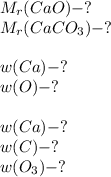 M _{r} (CaO)-? \\ M _{r} (CaCO _{3} )-? \\ \\ w(Ca)-?\\w(O)-?\\\\w(Ca)-?\\w(C)-?\\w(O _{3} )-?