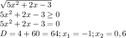 \sqrt{5 x^{2} +2x-3} \\ &#10;5 x^{2} +2x-3 \geq 0 \\ &#10;5 x^{2} +2x-3=0 \\ &#10;D=4+60=64;x_{1}=-1;x_{2}=0,6 \\