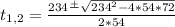 t_{1,2} = \frac{234 \frac{+}{} \sqrt{234^{2} -4*54*72} }{2*54}