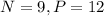 N=9, P=12