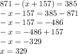 871-(x+157)=385 \\ -x-157=385-871 \\ -x-157=-486 \\ -x=-486+157 \\ -x=-329 \\ x=329