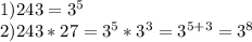 1)243=3 ^{5} \\ 2)243*27=3 ^{5} *3 ^{3} =3 ^{5+3} =3 ^{8}