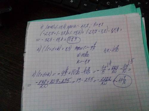 Найдите значение выражение : 1)(a+b)+(-15,4)при a = -28,7; b=-3,8 2)(c+d+k)+-8,3)при c=- 9 ц 4/5; d=