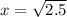 x= \sqrt{2.5}