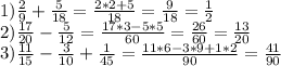 1) \frac{2}{9}+ \frac{5}{18}= \frac{2*2+5}{18}= \frac{9}{18}= \frac{1}{2} \\ 
2) \frac{17}{20} - \frac{5}{12} = \frac{17*3-5*5}{60}= \frac{26}{60}= \frac{13}{20} \\ 
3) \frac{11}{15} - \frac{3}{10} + \frac{1}{45} = \frac{11*6-3*9+1*2}{90}= \frac{41}{90}