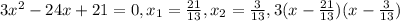 3 x^{2} -24x+21=0,&#10;x _{1} = \frac{21}{13} , x_{2} = \frac{3}{13} ,&#10;3(x- \frac{21}{13})(x- \frac{3}{13})