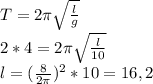 T=2 \pi \sqrt{ \frac{l}{g} } \\ 2*4=2 \pi \sqrt{ \frac{l}{10} } \\ l= (\frac{8}{2 \pi })^2*10=16,2