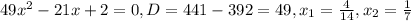 49 x^{2} -21x+2=0,&#10;D=441-392=49,&#10; x_{1} = \frac{4}{14} ,&#10; x_{2}= \frac{1}{7}