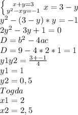 \left \{ {{x+y=3} \atop{y^2-xy=-1}} \right. x=3-y \\ y^2-(3-y)*y=-1 \\ 2y^2-3y+1=0 \\ D=b^2-4ac \\ D=9-4*2*1=1 \\ y1y2= \frac{3+-1}{4} \\ y1=1 \\ y2=0,5 \\ Togda \\ x1=2 \\ x2=2,5