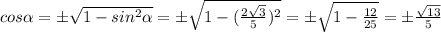 cos \alpha =\pm \sqrt{1-sin ^{2} \alpha }=\pm \sqrt{1-( \frac{2 \sqrt{3} }{5}) ^{2} }=\pm \sqrt{1- \frac{12}{25} }=\pm \frac{ \sqrt{13} }{5} \\