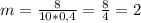 m= \frac{8}{10*0,4}= \frac{8}{4} =2
