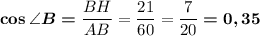 \boldsymbol{\cos \angle B =} \dfrac {BH}{AB}=\dfrac {21}{60}=\dfrac7{20}\boldsymbol{=0,35}