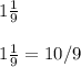 &#10;1 \frac{1}{9} \\ \\ 1 \frac{1}{9} =10/9