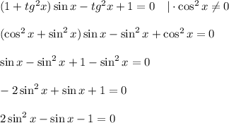 (1+tg^2x)\sin x-tg^2x+1=0~~~|\cdot \cos^2x\ne 0\\ \\ (\cos^2x+\sin^2x)\sin x-\sin^2x+\cos^2x=0\\ \\ \sin x-\sin^2x+1-\sin^2x=0\\ \\ -2\sin^2x+\sin x+1=0\\ \\ 2\sin^2x-\sin x-1=0
