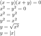 (x-y)(x+y)=0\\ x^{2} -y^{2} =0 \\ x^{2} =y^{2} \\ y^{2} = x^{2} \\ y= \sqrt{ x^{2} } \\ y=|x|