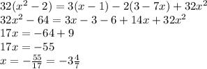 32( x^{2} -2)=3(x-1)-2(3-7x)+32 x^{2} \\ 32 x^{2} -64=3x-3-6+14x+32 x^{2} \\ &#10;17x=-64+9 \\ 17x=-55 \\ x=- \frac{55}{17}=-3 \frac{4}{7}