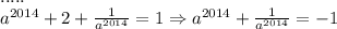 ..... \\ a ^{2014}+2+ \frac{1}{a ^{2014} }=1\Rightarrow a ^{2014}+ \frac{1}{a ^{2014} }=-1