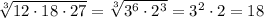 \sqrt[3]{12\cdot 18\cdot 27} = \sqrt[3]{3^6\cdot2^3} =3^2\cdot2=18