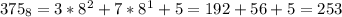 375_{8}=3* 8^{2}+7* 8^{1}+5=192+56+5=253&#10;&#10;