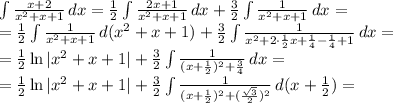 \int {\frac{x+2}{x^2+x+1}} \, dx = \frac{1}{2}\int{\frac{2x+1}{x^2+x+1}} \, dx +\frac{3}{2}\int{\frac{1}{x^2+x+1}} \, dx = \\ = \frac{1}{2}\int{\frac{1}{x^2+x+1}} \, d(x^2+x+1) +\frac{3}{2}\int{\frac{1}{x^2+2\cdot\frac{1}{2}x+\frac{1}{4}-\frac{1}{4}+1}} \, dx = \\ = \frac{1}{2}\ln|x^2+x+1| +\frac{3}{2}\int{\frac{1}{(x+\frac{1}{2})^2+\frac{3}{4}}} \, dx = \\ = \frac{1}{2}\ln|x^2+x+1| +\frac{3}{2}\int{\frac{1}{(x+\frac{1}{2})^2+(\frac{\sqrt{3}}{2})^2}} \, d(x+\frac{1}{2}) = \\