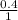 \frac{0.4}{1}