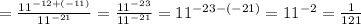 = \frac{ 11^{-12+(-11)} }{ 11^{-21} } = \frac{ 11^{-23} }{ 11^{-21} }= 11^{-23-(-21)} = 11^{-2} = \frac{1}{121}