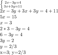 \dispaystyle \left \{ {{2x-3y=4} \atop {3x+3y=11}} \right.\\2x-3y+3x+3y=4+11\\5x=15\\x=3\\2*3-3y=4\\6-3y=4\\3y=2\\y=2/3&#10;&#10;x=3; y=2/3