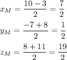 x_M=\dfrac{10-3}{2}=\dfrac{7}{2}\\ \\ y_M=\dfrac{-7+8}{2}=\dfrac{1}{2}\\ \\ z_M=\dfrac{8+11}{2}=\dfrac{19}{2}