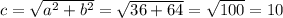 c= \sqrt{a^2+b^2} = \sqrt{36+64}= \sqrt{100} =10