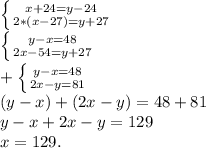 \left \{ {{x+24=y-24} \atop {2*(x-27)=y+27}} \right. \\ \left \{ {{y-x=48} \atop {2x-54=y+27}} \right. \\ +\left \{ {{y-x=48} \atop {2x-y=81}} \right. \\ (y-x)+(2x-y)=48+81 \\ y-x+2x-y=129 \\ x=129.