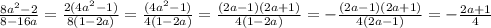 \frac{8a^2-2}{8-16a} = \frac{2(4a^2-1)}{8(1-2a)} = \frac{(4a^2-1)}{4(1-2a)}= \frac{(2a-1)(2a+1)}{4(1-2a)} = -\frac{(2a-1)(2a+1)}{4(2a-1)}= -\frac{2a+1}{4}