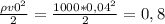 \frac{\rho v0 ^{2} }{2} = \frac{1000*0,04 ^{2} }{2} =0,8