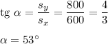 \text{tg} \ \alpha = \dfrac{s_{y}}{s_{x}} = \dfrac{800}{600} = \dfrac{4}{3}\\\\\alpha = 53^{\circ}