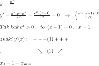 y=\frac{e^{x}}{x}\\\\y'=\frac{e^{x}\cdot x-e^{x}}{x^2}=\frac{e^{x}\cdot (x-1)}{x^2}=0\; \; \; \to \; \; \left \{ {{e^{x}\cdot (x-1)=0} \atop {x\ne 0}} \right. \\\\Tak\; kak\; e^{x}0\; ,\; \; to\; \; (x-1)=0\; ,\; \; x=1\\\\znaki\; y'(x):\; \; \; ---(1)+++\\\\.\qquad \qquad \qquad \quad \searrow \; \; (1)\; \; \nearrow \\\\x_0=1=\underline {x_{min}}