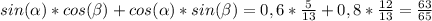 sin( \alpha )*cos( \beta )+cos( \alpha )*sin( \beta )=0,6* \frac{5}{13}+0,8* \frac{12}{13} = \frac{63}{65}