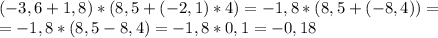 (-3,6+1,8)*(8,5+(-2,1)*4)=-1,8*(8,5+(-8,4))= \\ =-1,8*(8,5-8,4)=-1,8*0,1=-0,18